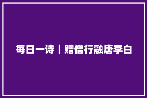 每日一诗｜赠僧行融唐李白