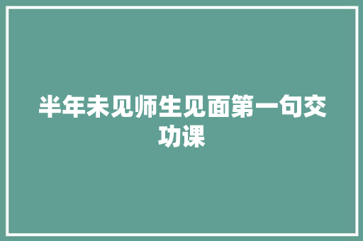 半年未见师生见面第一句交功课