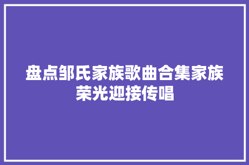 盘点邹氏家族歌曲合集家族荣光迎接传唱
