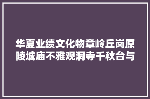 华夏业绩文化物章岭丘岗原陵城庙不雅观洞寺千秋台与千秋亭
