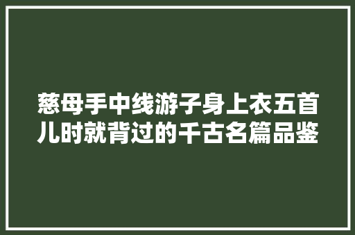 慈母手中线游子身上衣五首儿时就背过的千古名篇品鉴