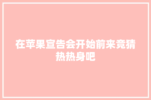 在苹果宣告会开始前来竞猜热热身吧