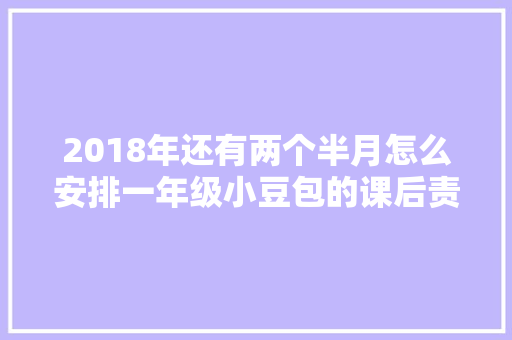 2018年还有两个半月怎么安排一年级小豆包的课后责任呢
