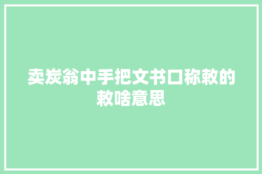 卖炭翁中手把文书口称敕的敕啥意思