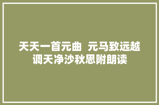 天天一首元曲  元马致远越调天净沙秋思附朗读
