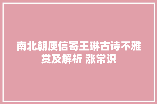 南北朝庾信寄王琳古诗不雅赏及解析 涨常识