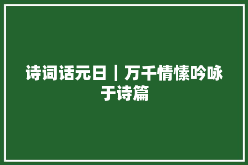 诗词话元日｜万千情愫吟咏于诗篇