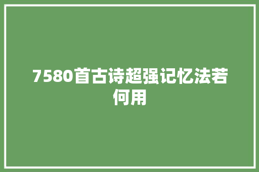 7580首古诗超强记忆法若何用