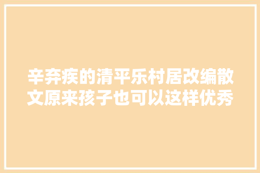 辛弃疾的清平乐村居改编散文原来孩子也可以这样优秀