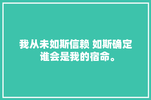 我从未如斯信赖 如斯确定 谁会是我的宿命。