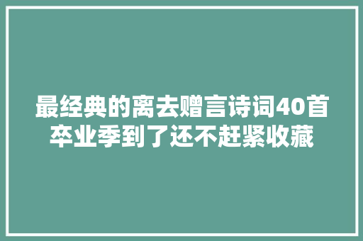 最经典的离去赠言诗词40首卒业季到了还不赶紧收藏