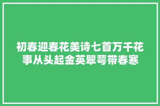 初春迎春花美诗七首万千花事从头起金英翠萼带春寒