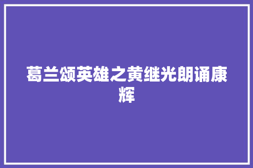 葛兰颂英雄之黄继光朗诵康辉