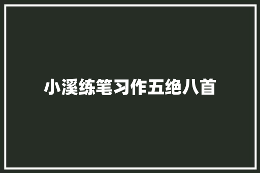 小溪练笔习作五绝八首