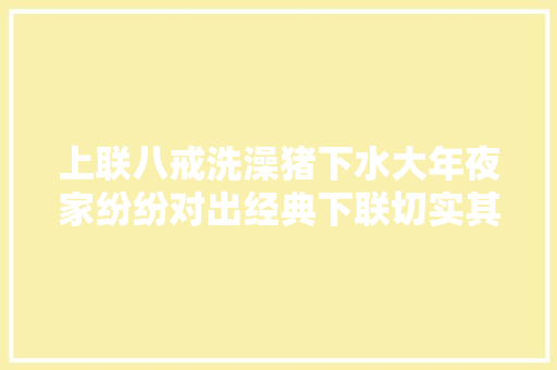 上联八戒洗澡猪下水大年夜家纷纷对出经典下联切实其实太有才