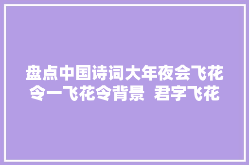 盘点中国诗词大年夜会飞花令一飞花令背景  君字飞花