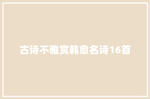 古诗不雅赏韩愈名诗16首