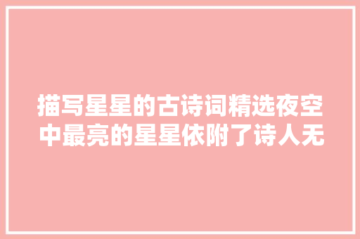 描写星星的古诗词精选夜空中最亮的星星依附了诗人无限的情感