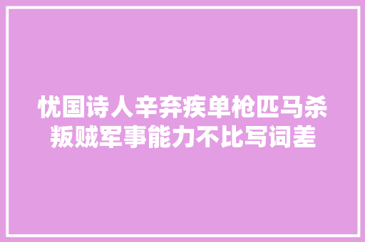 忧国诗人辛弃疾单枪匹马杀叛贼军事能力不比写词差