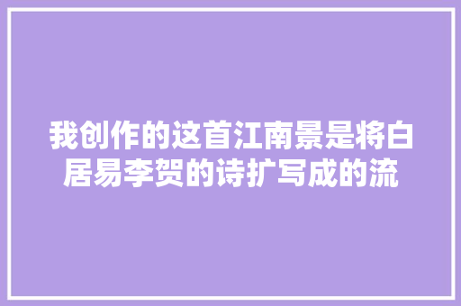 我创作的这首江南景是将白居易李贺的诗扩写成的流