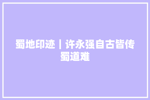 蜀地印迹｜许永强自古皆传蜀道难