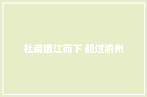 杜甫顺江而下 船过渝州