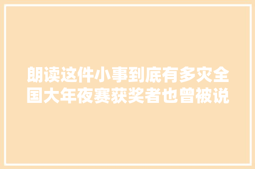 朗读这件小事到底有多灾全国大年夜赛获奖者也曾被说做作