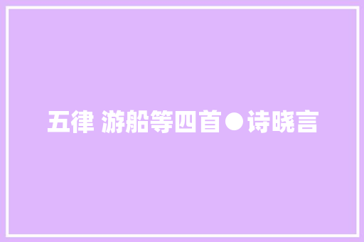 五律 游船等四首●诗晓言