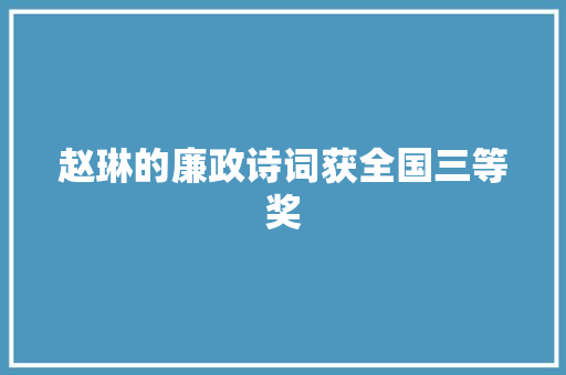 赵琳的廉政诗词获全国三等奖 赵琳的廉政诗词获全国三等奖