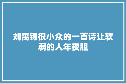刘禹锡很小众的一首诗让软弱的人年夜胆