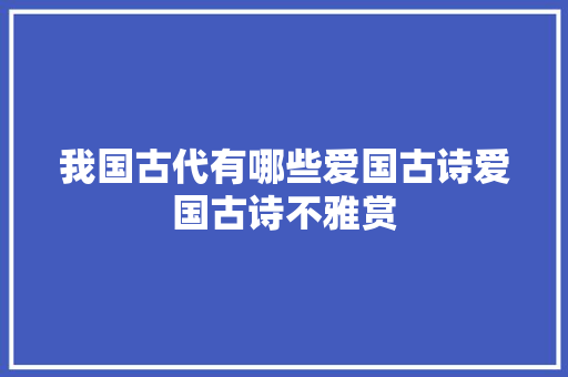 我国古代有哪些爱国古诗爱国古诗不雅赏