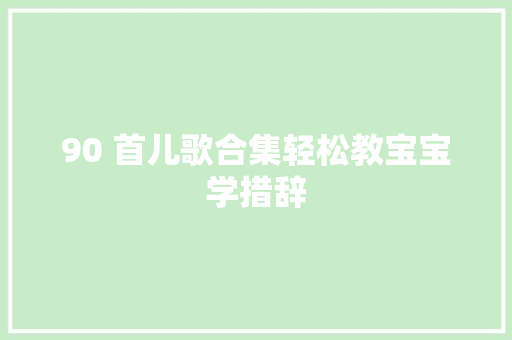 90 首儿歌合集轻松教宝宝学措辞