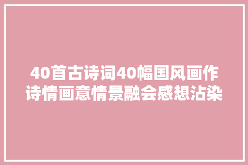 40首古诗词40幅国风画作诗情画意情景融会感想沾染诗词之美