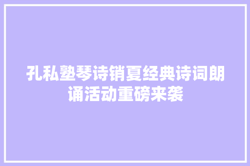 孔私塾琴诗销夏经典诗词朗诵活动重磅来袭