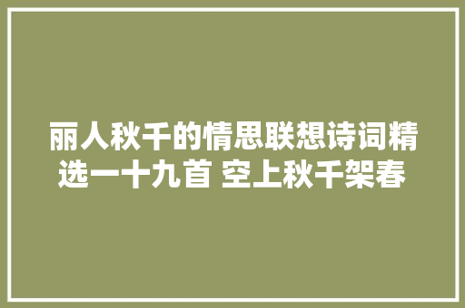 丽人秋千的情思联想诗词精选一十九首 空上秋千架春愁不曾断