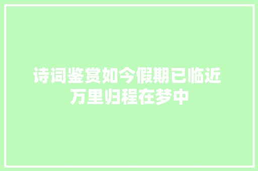 诗词鉴赏如今假期已临近 万里归程在梦中