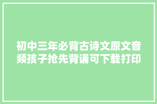初中三年必背古诗文原文音频孩子抢先背诵可下载打印