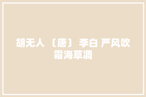胡无人 〔唐〕 李白 严风吹霜海草凋
