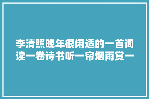 李清照晚年很闲适的一首词读一卷诗书听一帘烟雨赏一树花开