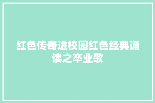 红色传奇进校园红色经典诵读之卒业歌
