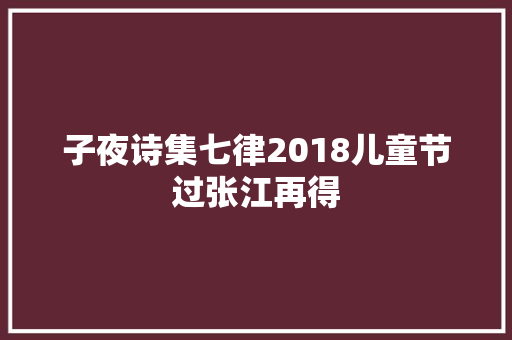 子夜诗集七律2018儿童节过张江再得