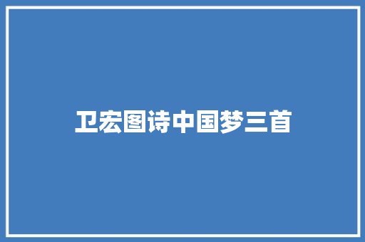 卫宏图诗中国梦三首