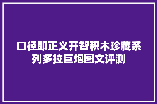 口径即正义开智积木珍藏系列多拉巨炮图文评测