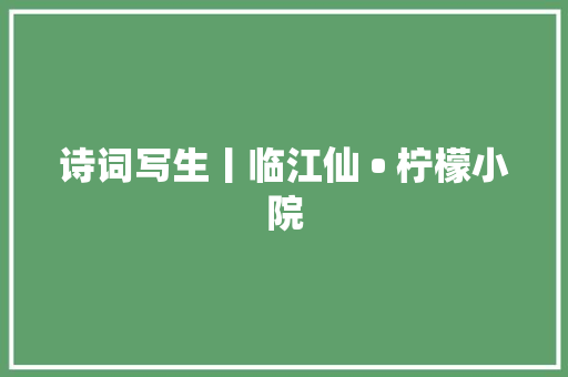 诗词写生丨临江仙 • 柠檬小院