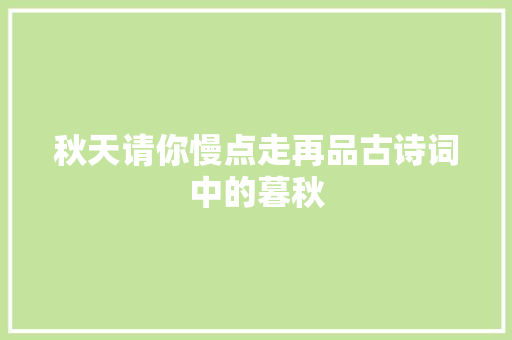 秋天请你慢点走再品古诗词中的暮秋