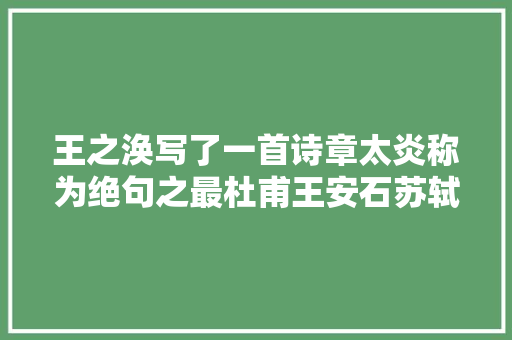 王之涣写了一首诗章太炎称为绝句之最杜甫王安石苏轼都曾偷师