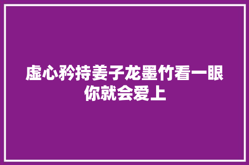 虚心矜持姜子龙墨竹看一眼你就会爱上