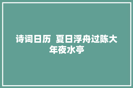 诗词日历  夏日浮舟过陈大年夜水亭