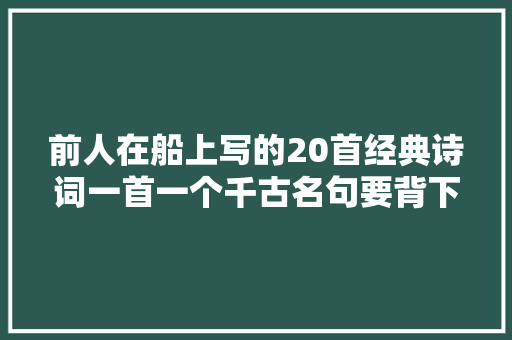 前人在船上写的20首经典诗词一首一个千古名句要背下来的