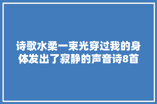 诗歌水柔一束光穿过我的身体发出了寂静的声音诗8首